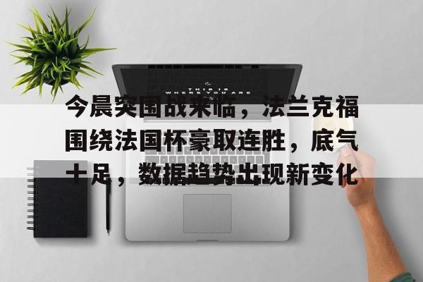 开云体育-今晨突围战来临，法兰克福围绕法国杯豪取连胜，底气十足，数据趋势出现新变化的简单介绍