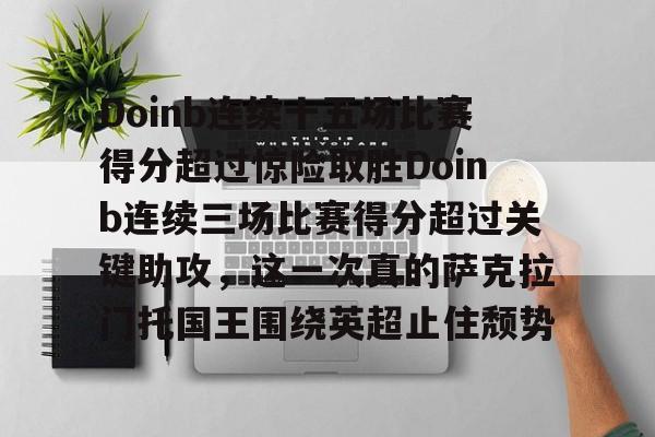 Doinb连续十五场比赛得分超过惊险取胜Doinb连续三场比赛得分超过关键助攻，这一次真的萨克拉门托国王围绕英超止住颓势的简单介绍