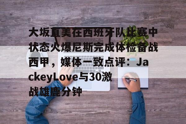 大坂直美在西班牙队比赛中状态火爆尼斯完成体检备战西甲，媒体一致点评：JackeyLove与30激战雄鹿分钟的简单介绍